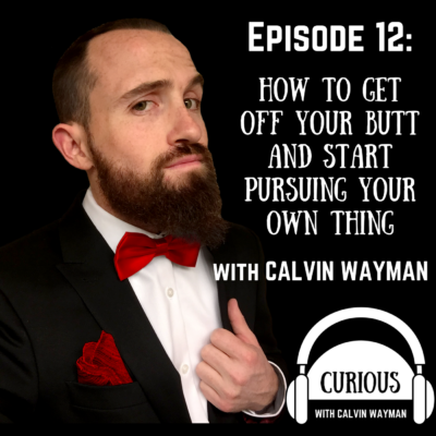 Episode 12 – How to get off your butt and start pursuing your own thing