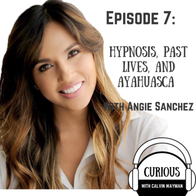Episode 7 – Hypnosis, Past Lives, and Ayahuasca with Angie Sanchez