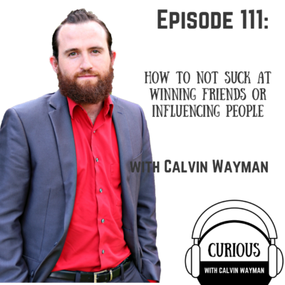 Episode 111 – How To Not Suck At Winning Friends Or influencing People With Calvin Wayman