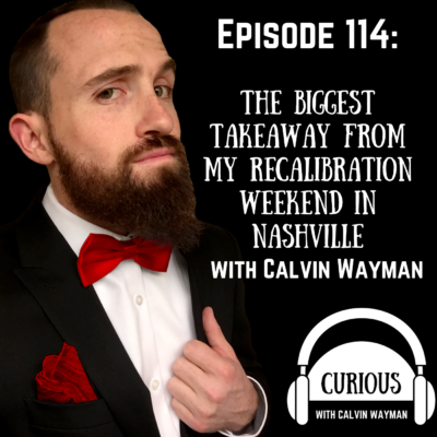 Episode 114 – The Biggest Takeaway From My Recalibration Weekend In Nashville With Calvin Wayman