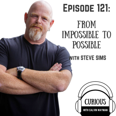 Episode 121 – From Impossible To Possible With Steve Sims