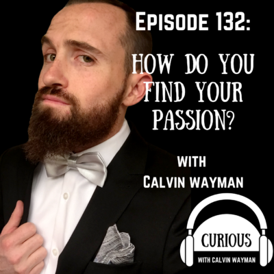 Episode 132 – How Do You Find Your Passion? With Calvin Wayman