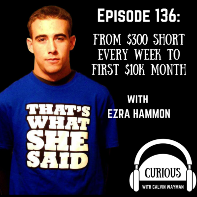 Episode 136 – From $300 Short Every Week To First $10k Month With Ezra Hammon