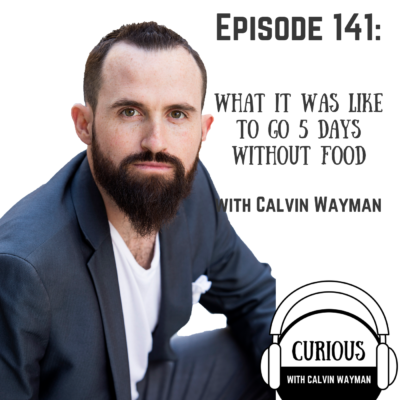 Episode 141 – What It Was Like To Go 5 Days Without Food With Calvin Wayman
