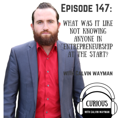 Episode 147 – What Was It Like Not Knowing Anyone In Entrepreneurship At The Start? With Calvin Wayman