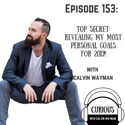 Episode 153 – TOP SECRET: Revealing My Most Personal Goals For 2019! With Calvin Wayman