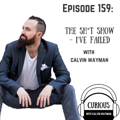 Episode 159 – The Sh*t Show – I’ve Failed With Calvin Wayman