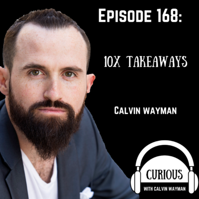 Episode 168 – 10X Takeaways With Calvin Wayman