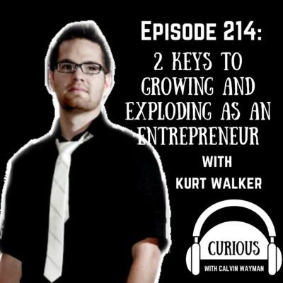 Ep214-2 Keys to Growing and Exploding as an Entrepreneur with Kurt Walker