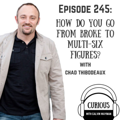 Ep245-How Do You Go From Broke to Multi-Six Figures? with Chad Thibodeaux